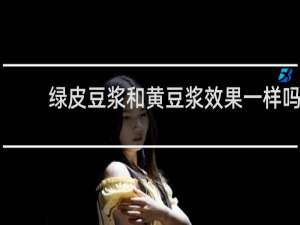 绿皮豆浆和黄豆浆效果一样吗