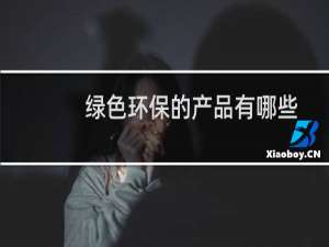 绿色环保的产品有哪些