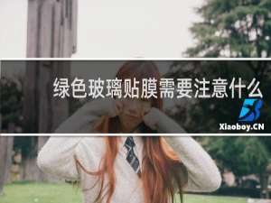 绿色玻璃贴膜需要注意什么