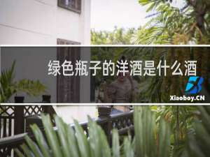 绿色瓶子的洋酒是什么酒