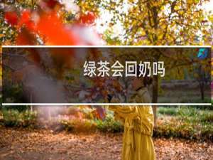 绿茶会回奶吗