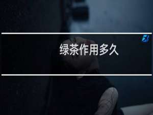 绿茶作用多久