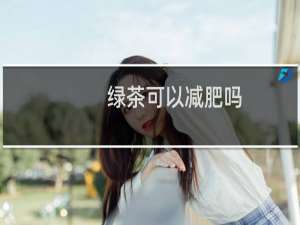 绿茶可以减肥吗