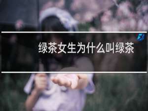 绿茶女生为什么叫绿茶