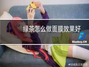 绿茶怎么做面膜效果好