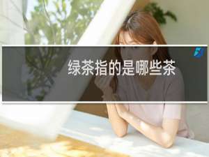 绿茶指的是哪些茶