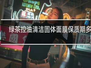 绿茶控油清洁固体面膜保质期多久