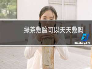 绿茶敷脸可以天天敷吗