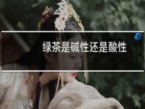 绿茶是碱性还是酸性