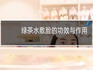 绿茶水敷脸的功效与作用