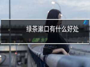 绿茶漱口有什么好处