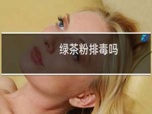 绿茶粉排毒吗