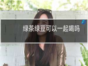 绿茶绿豆可以一起喝吗