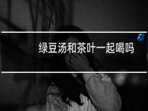绿豆汤和茶叶一起喝吗