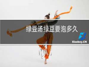 绿豆汤绿豆要泡多久
