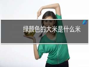 绿颜色的大米是什么米