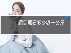 缅甸原石多少钱一公斤