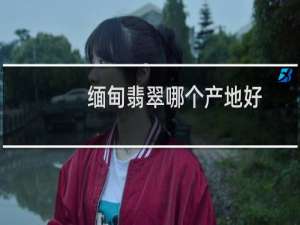 缅甸翡翠哪个产地好