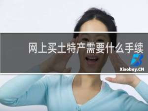 网上买土特产需要什么手续