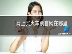 网上买火车票官网在哪里