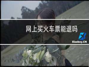 网上买火车票能退吗