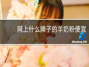 网上什么牌子的羊奶粉便宜