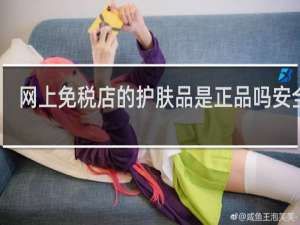 网上免税店的护肤品是正品吗安全吗