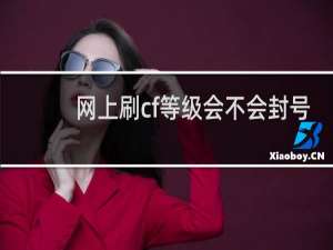 网上刷cf等级会不会封号