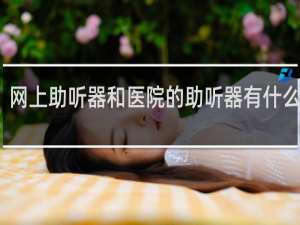 网上助听器和医院的助听器有什么区别