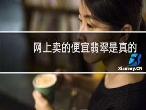 网上卖的便宜翡翠是真的吗