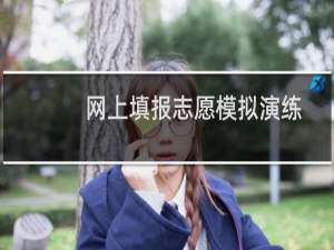 网上填报志愿模拟演练操作步骤（网上填报志愿模拟演练）