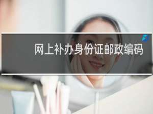 网上补办身份证邮政编码填错了怎么办