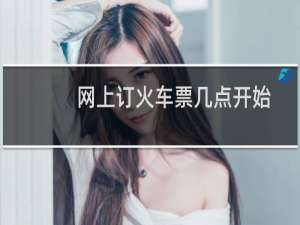网上订火车票几点开始