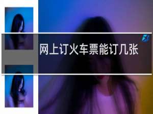 网上订火车票能订几张