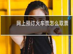 网上预订火车票怎么取票