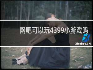 网吧可以玩4399小游戏吗