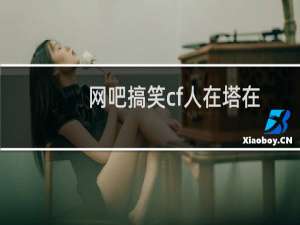 网吧搞笑cf人在塔在
