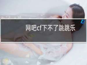 网吧cf下不了跳跳乐