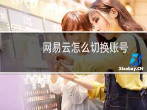 网易云怎么切换账号（网易云怎么抱抱）