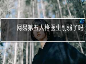 网易第五人格医生削弱了吗