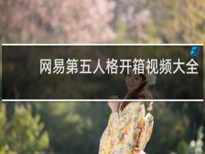 网易第五人格开箱视频大全