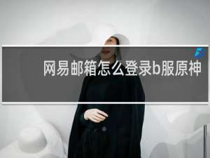 网易邮箱怎么登录b服原神