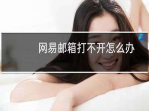 网易邮箱打不开怎么办（网易邮箱打不开）