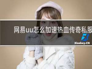 网易uu怎么加速热血传奇私服