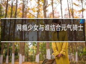 网瘾少女与谁结合元气骑士