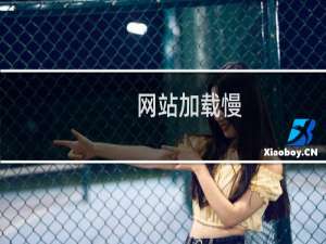 网站加载慢，打开视频播放卡顿