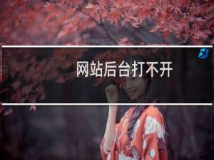 网站后台打不开，这是什么问题？