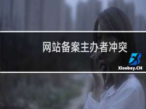 网站备案主办者冲突，审核不了，请问怎么弄？
