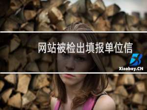 网站被检出填报单位信息错误，请具体告知