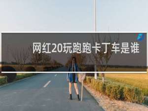 网红 玩跑跑卡丁车是谁